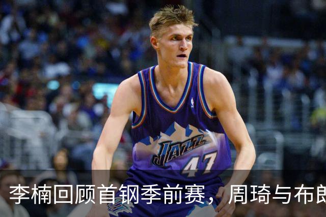 李楠回顾首钢季前赛，周琦与布朗备受期待，翟晓川高度认可