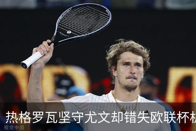热格罗瓦坚守尤文却错失欧联杯机会